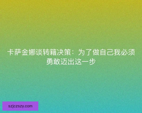 卡萨金娜谈转籍决策：为了做自己我必须勇敢迈出这一步